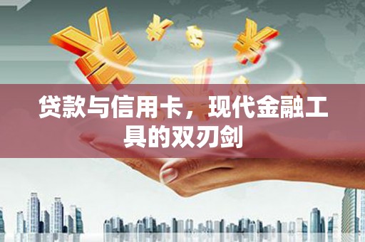 秦安贷款与信用卡，现代金融工具的双刃剑