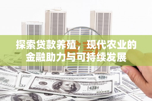 秦安探索贷款养殖，现代农业的金融助力与可持续发展
