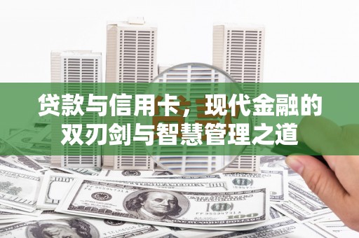 秦安贷款与信用卡，现代金融的双刃剑与智慧管理之道