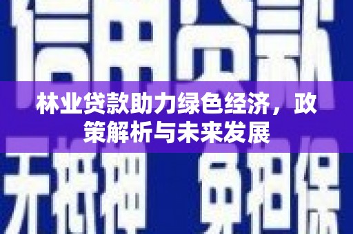 秦安林业贷款助力绿色经济，政策解析与未来发展
