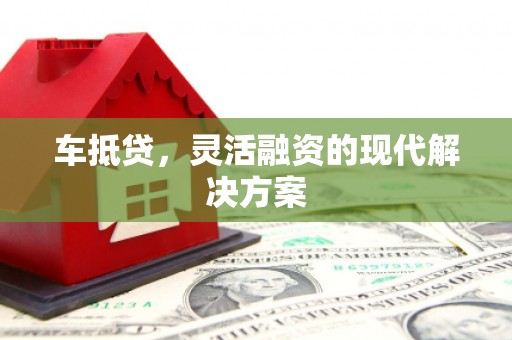 秦安车抵贷，灵活融资的现代解决方案