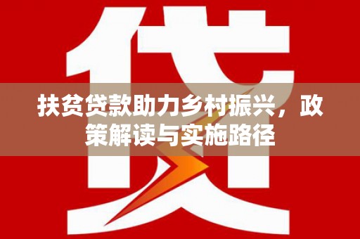 秦安扶贫贷款助力乡村振兴，政策解读与实施路径