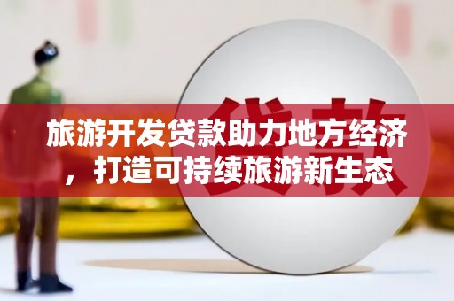 秦安旅游开发贷款助力地方经济，打造可持续旅游新生态