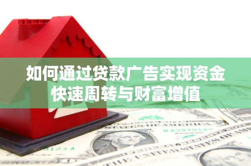 秦安如何通过贷款广告实现资金快速周转与财富增值
