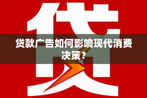 秦安贷款广告如何影响现代消费决策？