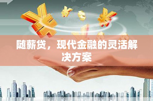 秦安随薪贷，现代金融的灵活解决方案