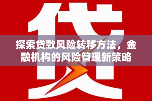 秦安探索贷款风险转移方法，金融机构的风险管理新策略