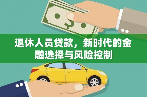 秦安退休人员贷款，新时代的金融选择与风险控制