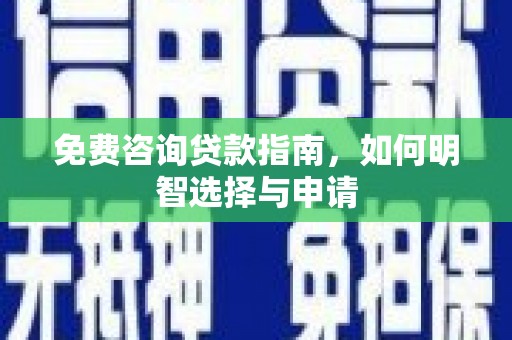 秦安免费咨询贷款指南，如何明智选择与申请