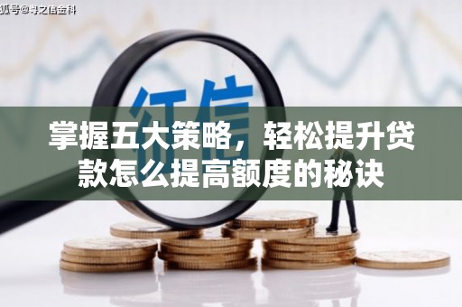 秦安掌握五大策略，轻松提升贷款怎么提高额度的秘诀