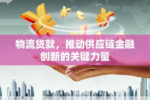 秦安物流贷款，推动供应链金融创新的关键力量