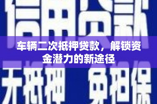 秦安车辆二次抵押贷款，解锁资金潜力的新途径
