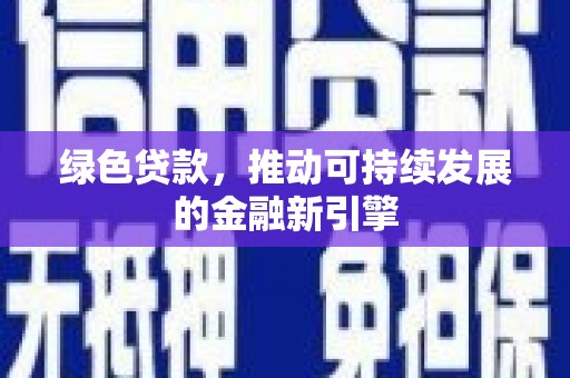 秦安绿色贷款，推动可持续发展的金融新引擎