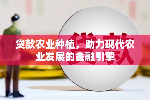 秦安贷款农业种植，助力现代农业发展的金融引擎