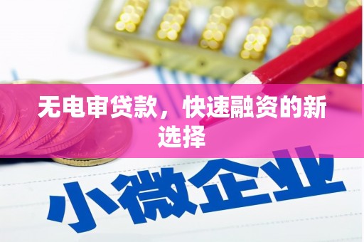 秦安无电审贷款，快速融资的新选择