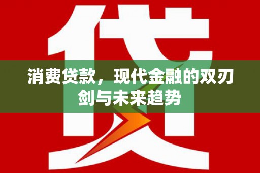秦安消费贷款，现代金融的双刃剑与未来趋势