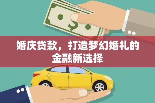 秦安婚庆贷款，打造梦幻婚礼的金融新选择