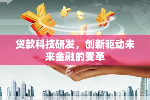 秦安贷款科技研发，创新驱动未来金融的变革