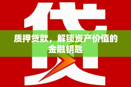 秦安质押贷款，解锁资产价值的金融钥匙