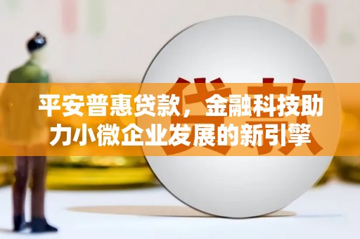 秦安平安普惠贷款，金融科技助力小微企业发展的新引擎