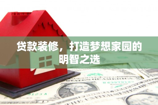 秦安贷款装修，打造梦想家园的明智之选