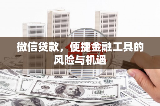秦安微信贷款，便捷金融工具的风险与机遇