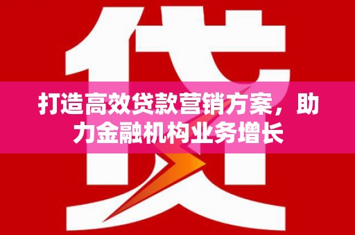 秦安打造高效贷款营销方案，助力金融机构业务增长