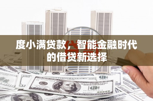 秦安度小满贷款，智能金融时代的借贷新选择