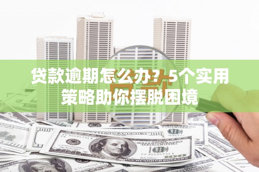 秦安贷款逾期怎么办？5个实用策略助你摆脱困境