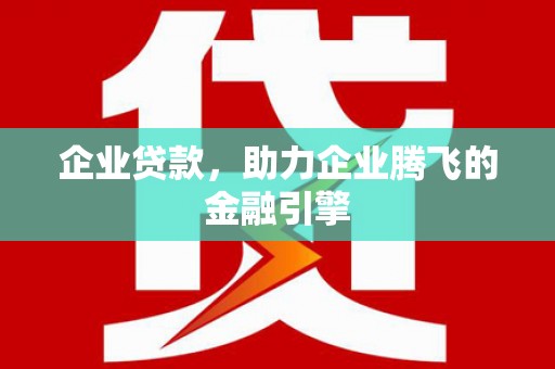 秦安企业贷款，助力企业腾飞的金融引擎