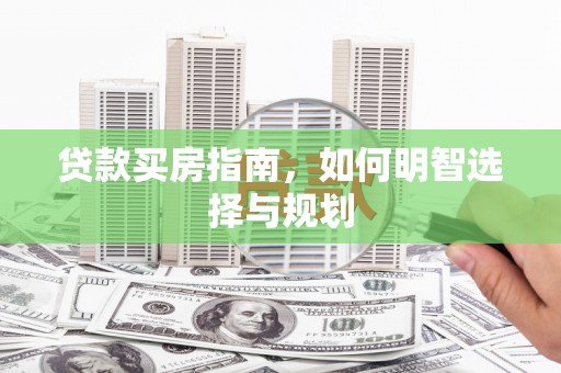 秦安贷款买房指南，如何明智选择与规划