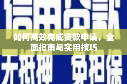 秦安如何高效完成贷款申请，全面指南与实用技巧
