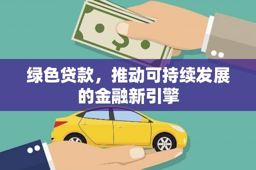 秦安绿色贷款，推动可持续发展的金融新引擎