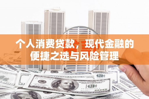 秦安个人消费贷款，现代金融的便捷之选与风险管理