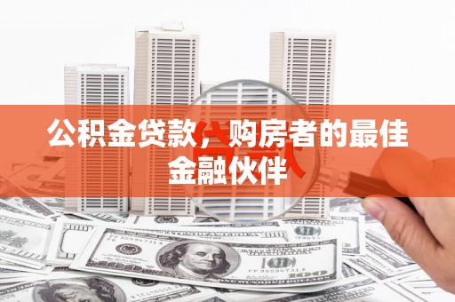 秦安公积金贷款，购房者的最佳金融伙伴