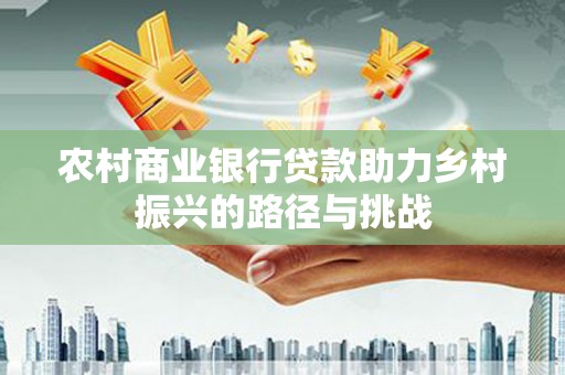秦安农村商业银行贷款助力乡村振兴的路径与挑战