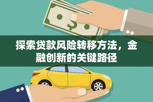 秦安探索贷款风险转移方法，金融创新的关键路径