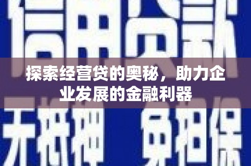 秦安探索经营贷的奥秘，助力企业发展的金融利器