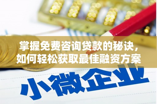 秦安掌握免费咨询贷款的秘诀，如何轻松获取最佳融资方案