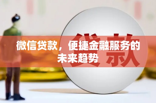 秦安微信贷款，便捷金融服务的未来趋势