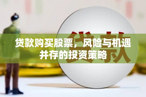 秦安贷款购买股票，风险与机遇并存的投资策略