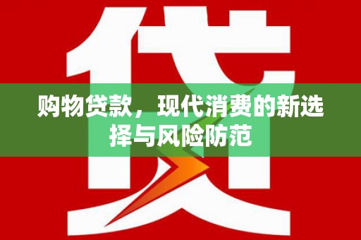 秦安购物贷款，现代消费的新选择与风险防范