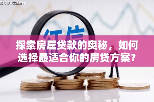 秦安探索房屋贷款的奥秘，如何选择最适合你的房贷方案？