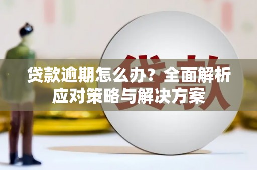 秦安贷款逾期怎么办？全面解析应对策略与解决方案