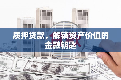 秦安质押贷款，解锁资产价值的金融钥匙