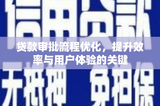 秦安贷款审批流程优化，提升效率与用户体验的关键