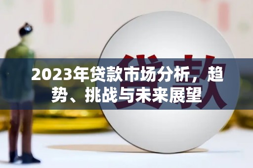 秦安2023年贷款市场分析，趋势、挑战与未来展望