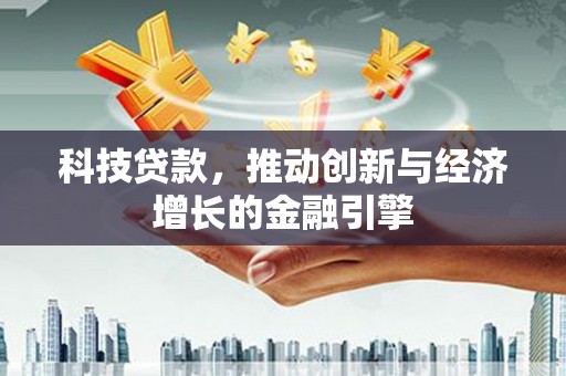秦安科技贷款，推动创新与经济增长的金融引擎
