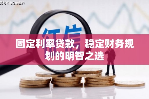 秦安固定利率贷款，稳定财务规划的明智之选