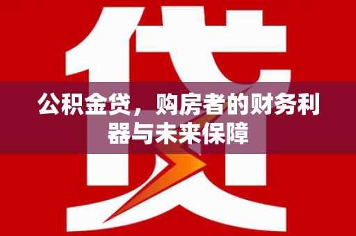 秦安公积金贷，购房者的财务利器与未来保障